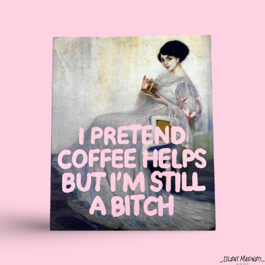 I Pretended Coffee Helps But I'm Still A Bitch
