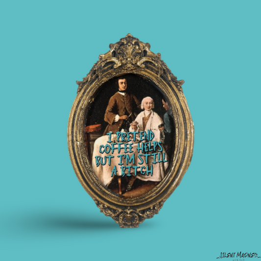 I Pretend Coffee Helps But I'm Still A Bitch