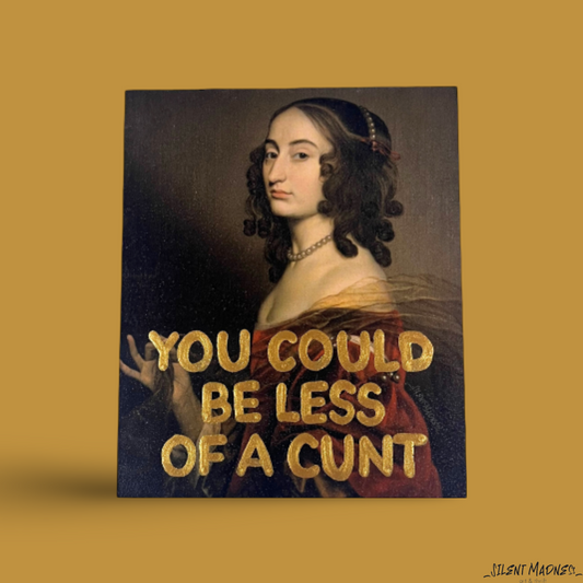 You Could Be Less Of A Cunt